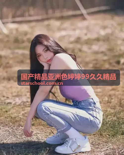 国产精品亚洲色婷婷99久久精品 移动专享微帧解析